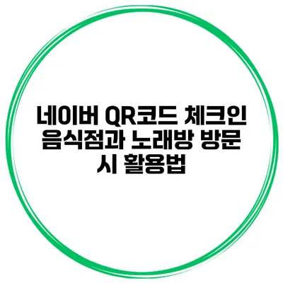네이버 QR코드 체크인 음식점과 노래방 방문 시 활용법
